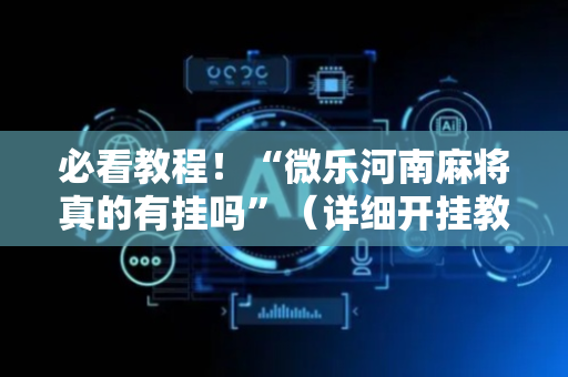 必看教程！“微乐河南麻将真的有挂吗”（详细开挂教程）-哔哩哔哩