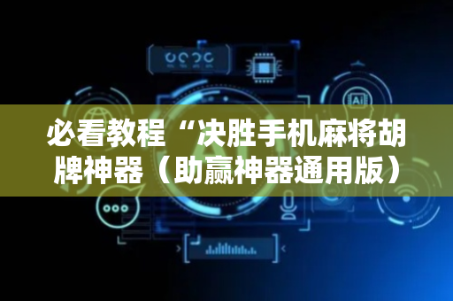 必看教程“决胜手机麻将胡牌神器（助赢神器通用版）