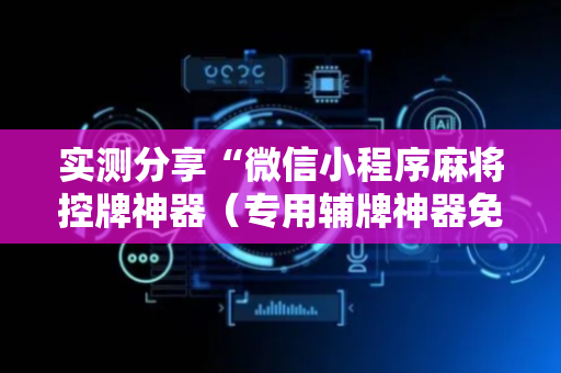 实测分享“微信小程序麻将控牌神器（专用辅牌神器免安装）