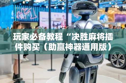 玩家必备教程“决胜麻将插件购买（助赢神器通用版）