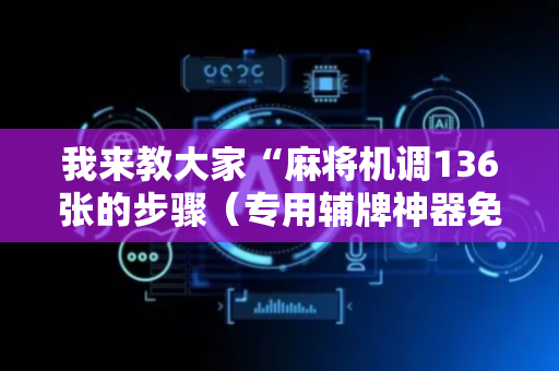 我来教大家“麻将机调136张的步骤（专用辅牌神器免安装）