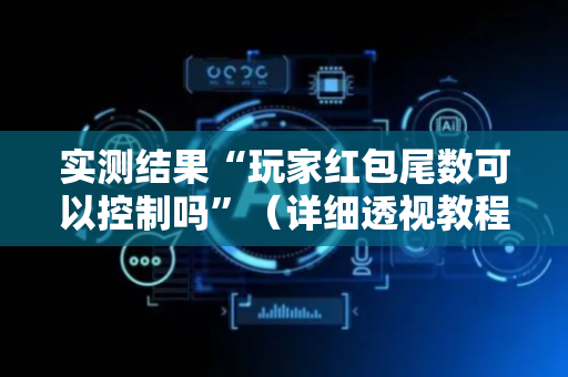 实测结果“玩家红包尾数可以控制吗”（详细透视教程）-哔哩哔哩