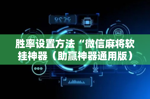 胜率设置方法“微信麻将软挂神器（助赢神器通用版）
