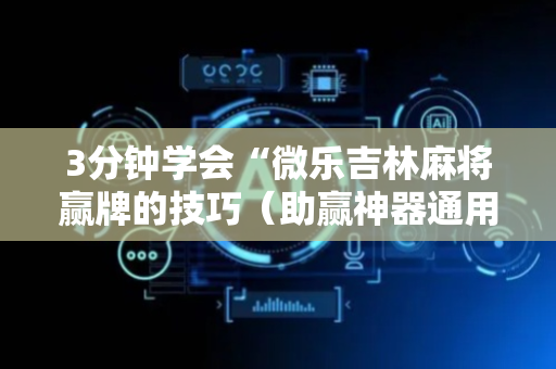3分钟学会“微乐吉林麻将赢牌的技巧（助赢神器通用版）