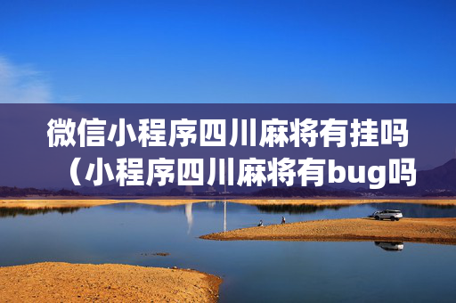微信小程序四川麻将有挂吗（小程序四川麻将有bug吗?）