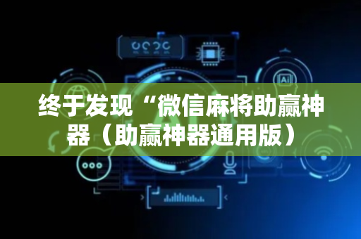 终于发现“微信麻将助赢神器（助赢神器通用版）