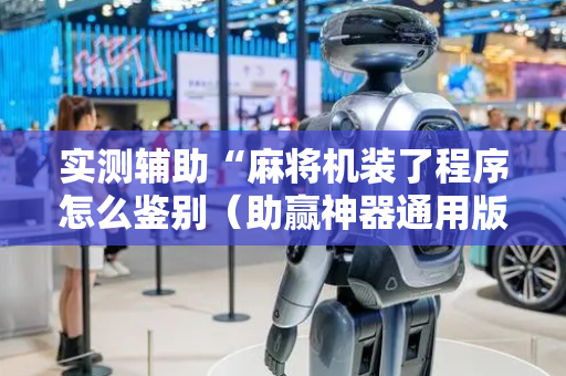 实测辅助“麻将机装了程序怎么鉴别（助赢神器通用版）