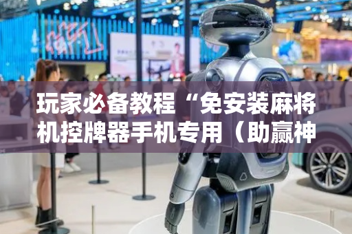 玩家必备教程“免安装麻将机控牌器手机专用（助赢神器通用版）