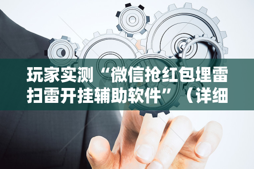玩家实测“微信抢红包埋雷扫雷开挂辅助软件”（详细透视教程）-哔哩哔哩
