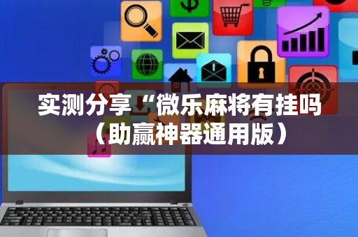 实测分享“微乐麻将有挂吗（助赢神器通用版）