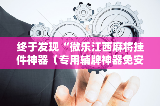终于发现“微乐江西麻将挂件神器（专用辅牌神器免安装）