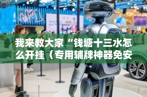 我来教大家“钱塘十三水怎么开挂（专用辅牌神器免安装）