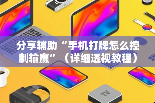 分享辅助“手机打牌怎么控制输赢”（详细透视教程）-哔哩哔哩