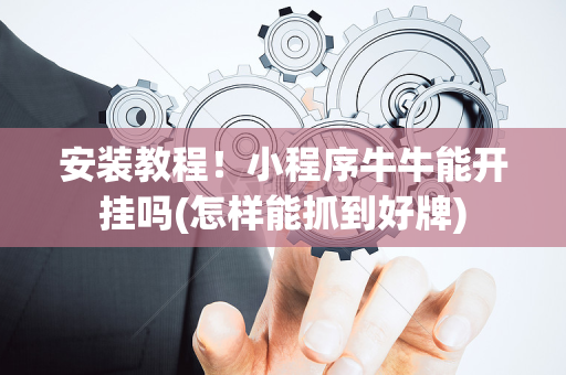 安装教程！小程序牛牛能开挂吗(怎样能抓到好牌)