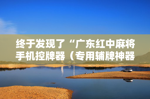 终于发现了“广东红中麻将手机控牌器（专用辅牌神器免安装）