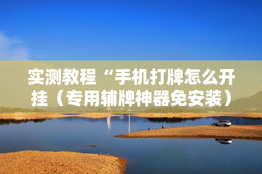 实测教程“手机打牌怎么开挂（专用辅牌神器免安装）