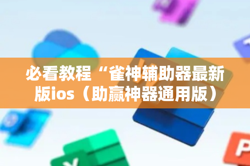 必看教程“雀神辅助器最新版ios（助赢神器通用版）