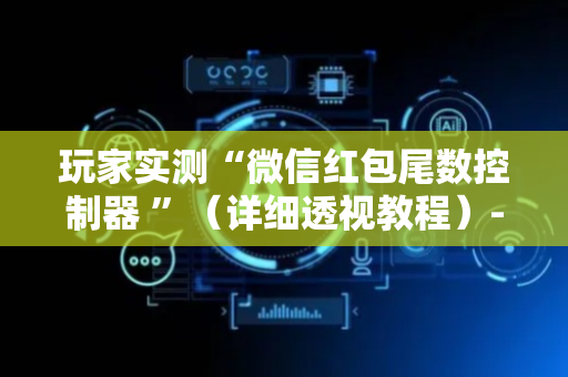 玩家实测“微信红包尾数控制器 ”（详细透视教程）-哔哩哔哩