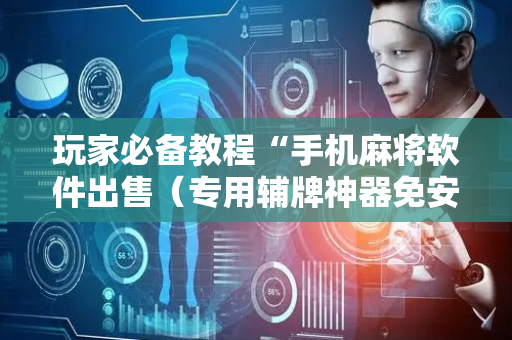 玩家必备教程“手机麻将软件出售（专用辅牌神器免安装）