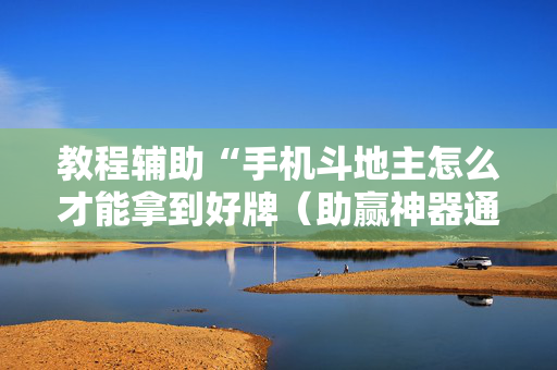 教程辅助“手机斗地主怎么才能拿到好牌（助赢神器通用版）