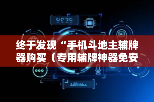 终于发现“手机斗地主辅牌器购买（专用辅牌神器免安装）