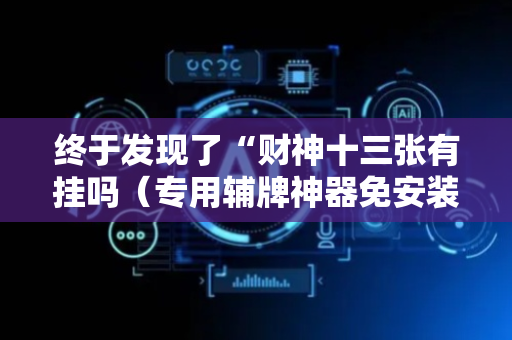 终于发现了“财神十三张有挂吗（专用辅牌神器免安装）