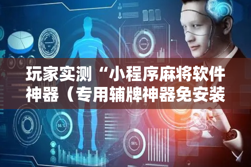 玩家实测“小程序麻将软件神器（专用辅牌神器免安装）