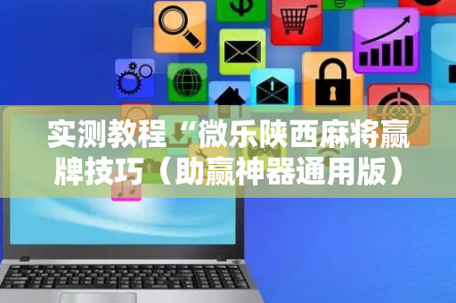 实测教程“微乐陕西麻将赢牌技巧（助赢神器通用版）