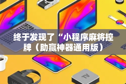 终于发现了“小程序麻将控牌（助赢神器通用版）