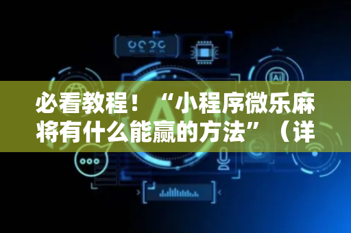 必看教程！“小程序微乐麻将有什么能赢的方法”（详细开挂教程）-哔哩哔哩