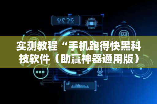 实测教程“手机跑得快黑科技软件（助赢神器通用版）