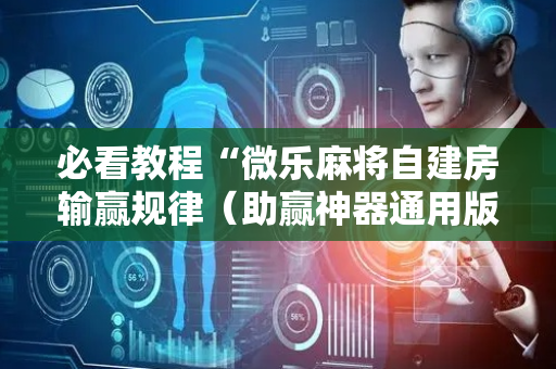 必看教程“微乐麻将自建房输赢规律（助赢神器通用版）