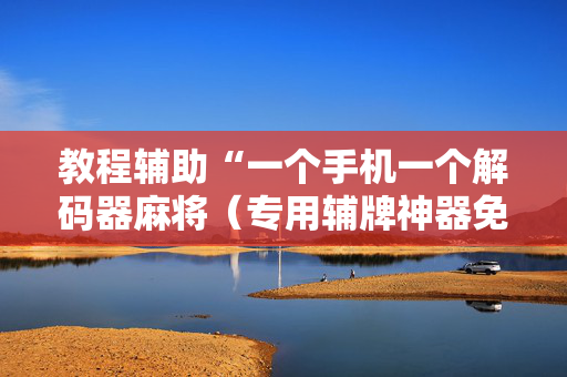 教程辅助“一个手机一个解码器麻将（专用辅牌神器免安装）