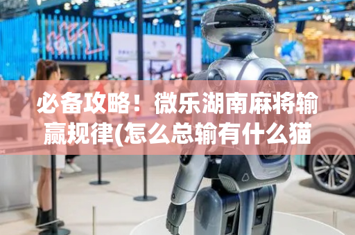 必备攻略！微乐湖南麻将输赢规律(怎么总输有什么猫腻)