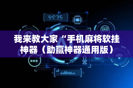 我来教大家“手机麻将软挂神器（助赢神器通用版）