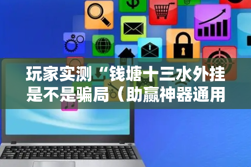 玩家实测“钱塘十三水外挂是不是骗局（助赢神器通用版）
