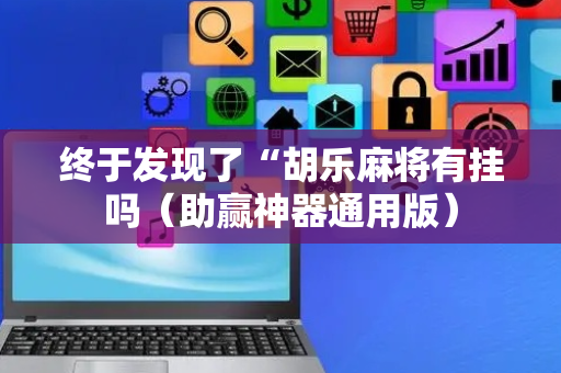 终于发现了“胡乐麻将有挂吗（助赢神器通用版）