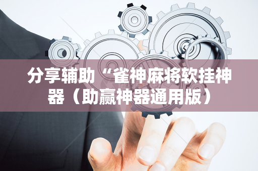 分享辅助“雀神麻将软挂神器（助赢神器通用版）