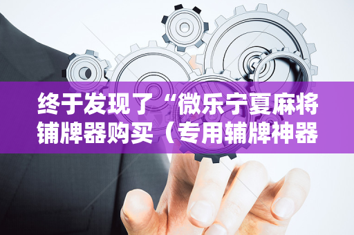 终于发现了“微乐宁夏麻将铺牌器购买（专用辅牌神器免安装）