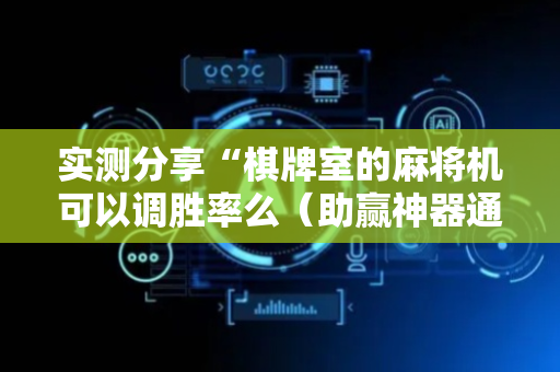 实测分享“棋牌室的麻将机可以调胜率么（助赢神器通用版）