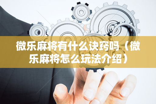 微乐麻将有什么诀窍吗（微乐麻将怎么玩法介绍）