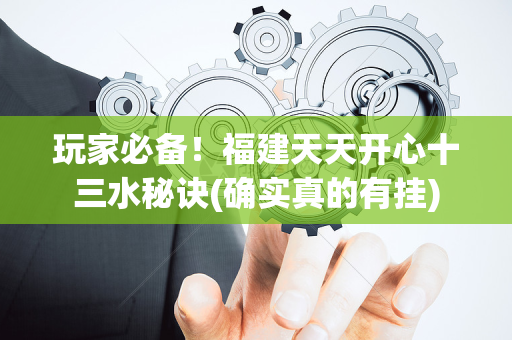 玩家必备！福建天天开心十三水秘诀(确实真的有挂)