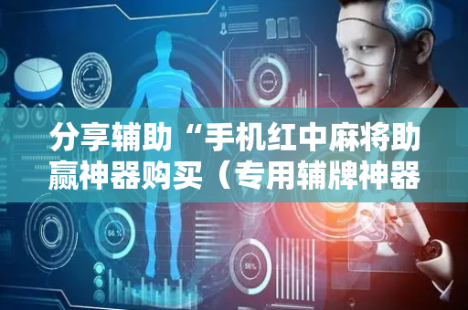 分享辅助“手机红中麻将助赢神器购买（专用辅牌神器免安装）