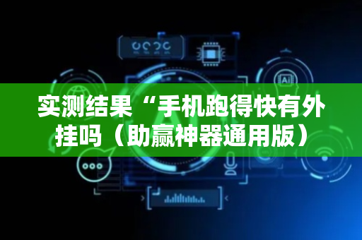 实测结果“手机跑得快有外挂吗（助赢神器通用版）