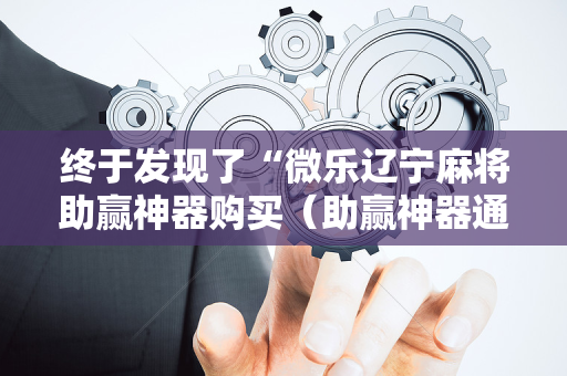终于发现了“微乐辽宁麻将助赢神器购买（助赢神器通用版）