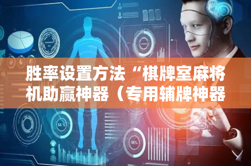 胜率设置方法“棋牌室麻将机助赢神器（专用辅牌神器免安装）