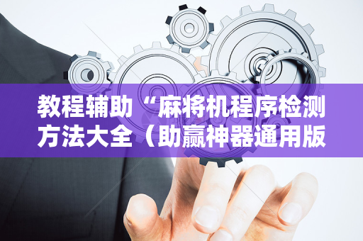 教程辅助“麻将机程序检测方法大全（助赢神器通用版）