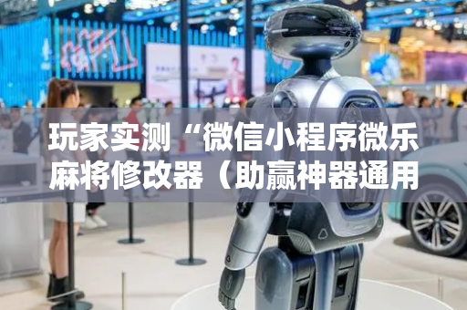 玩家实测“微信小程序微乐麻将修改器（助赢神器通用版）