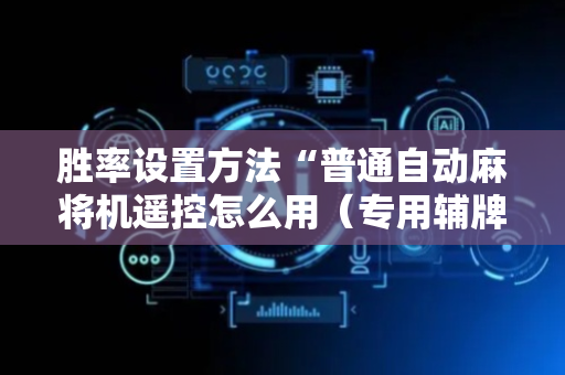 胜率设置方法“普通自动麻将机遥控怎么用（专用辅牌神器免安装）
