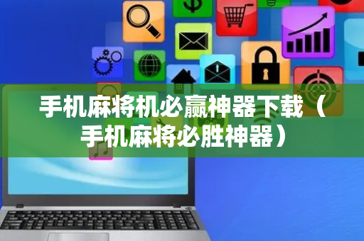 手机麻将机必赢神器下载（手机麻将必胜神器）